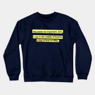 This better be important, Jack. Crewneck Sweatshirt